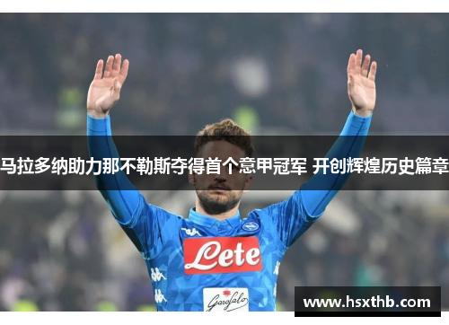 马拉多纳助力那不勒斯夺得首个意甲冠军 开创辉煌历史篇章