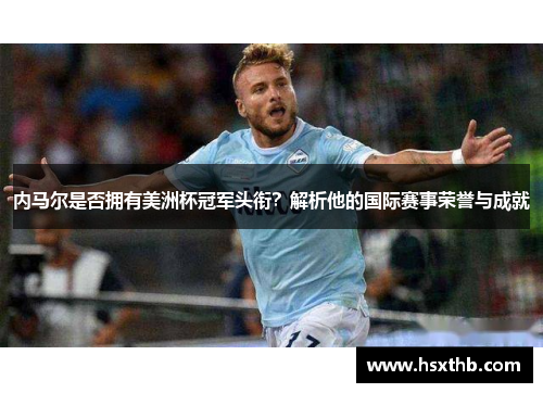 内马尔是否拥有美洲杯冠军头衔？解析他的国际赛事荣誉与成就