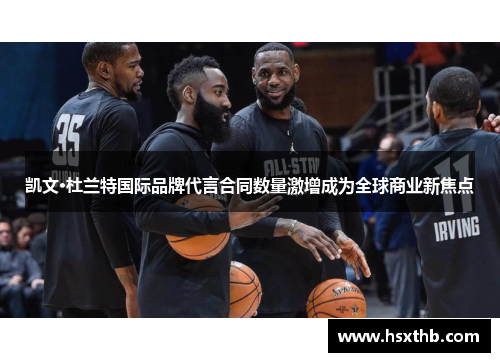 凯文·杜兰特国际品牌代言合同数量激增成为全球商业新焦点
