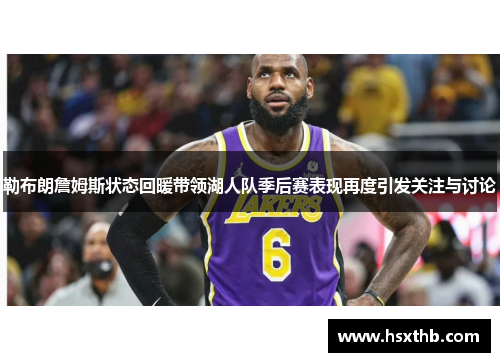 勒布朗詹姆斯状态回暖带领湖人队季后赛表现再度引发关注与讨论