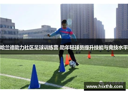哈兰德助力社区足球训练营 助年轻球员提升技能与竞技水平