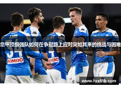 意甲顶级强队如何在争冠路上应对突如其来的挑战与困难