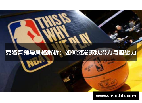 克洛普领导风格解析：如何激发球队潜力与凝聚力