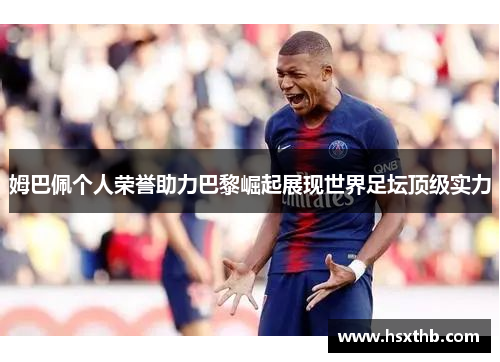 姆巴佩个人荣誉助力巴黎崛起展现世界足坛顶级实力