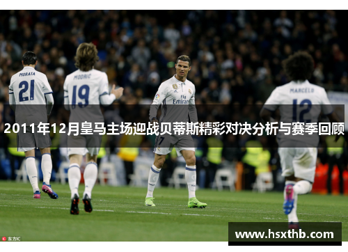 2011年12月皇马主场迎战贝蒂斯精彩对决分析与赛季回顾