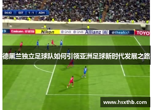 德黑兰独立足球队如何引领亚洲足球新时代发展之路