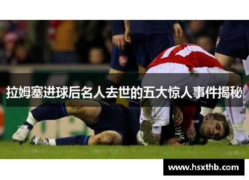拉姆塞进球后名人去世的五大惊人事件揭秘
