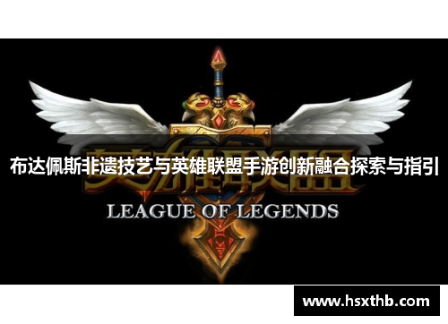 布达佩斯非遗技艺与英雄联盟手游创新融合探索与指引