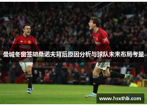 曼城冬窗签胡桑诺夫背后原因分析与球队未来布局考量