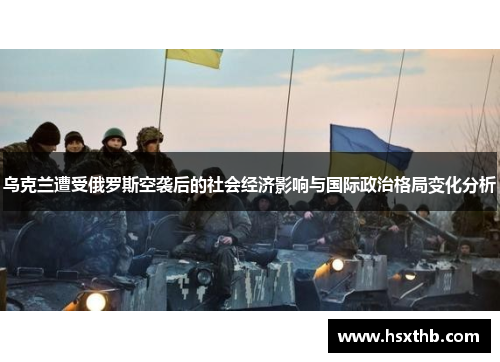 乌克兰遭受俄罗斯空袭后的社会经济影响与国际政治格局变化分析