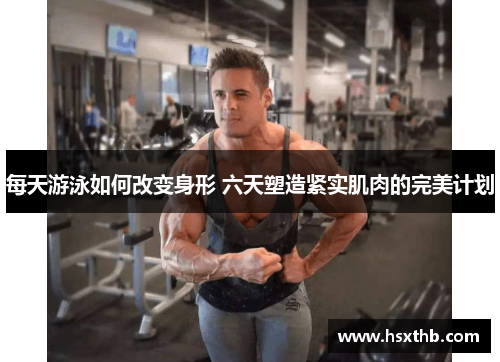 每天游泳如何改变身形 六天塑造紧实肌肉的完美计划
