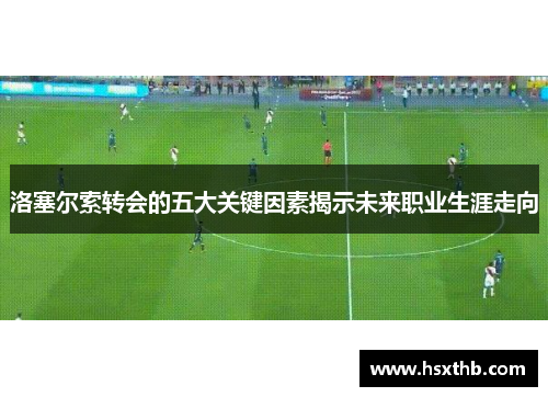 洛塞尔索转会的五大关键因素揭示未来职业生涯走向