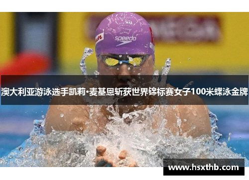 澳大利亚游泳选手凯莉·麦基恩斩获世界锦标赛女子100米蝶泳金牌