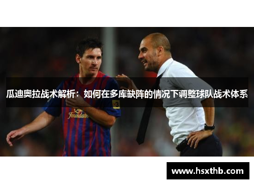 瓜迪奥拉战术解析：如何在多库缺阵的情况下调整球队战术体系