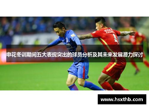 申花冬训期间五大表现突出的球员分析及其未来发展潜力探讨