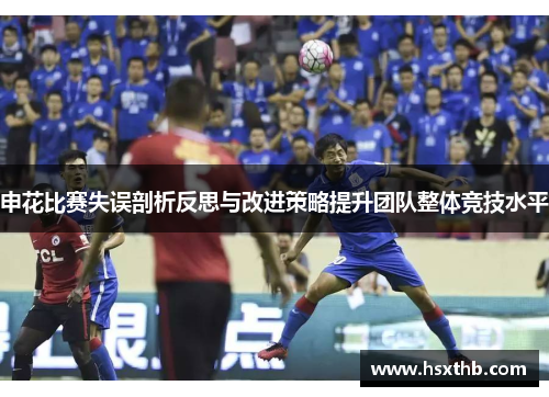 申花比赛失误剖析反思与改进策略提升团队整体竞技水平