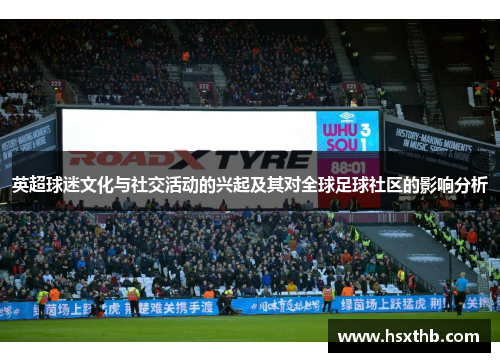 英超球迷文化与社交活动的兴起及其对全球足球社区的影响分析