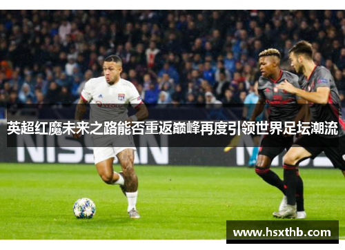 英超红魔未来之路能否重返巅峰再度引领世界足坛潮流