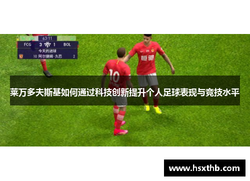 莱万多夫斯基如何通过科技创新提升个人足球表现与竞技水平