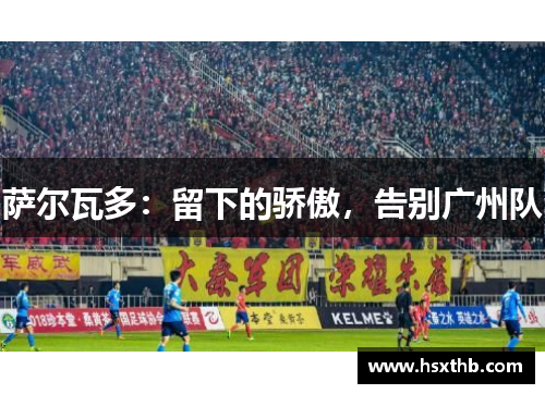 萨尔瓦多:留下的骄傲,告别广州队 萨尔瓦多:留下的骄傲,告别广州队