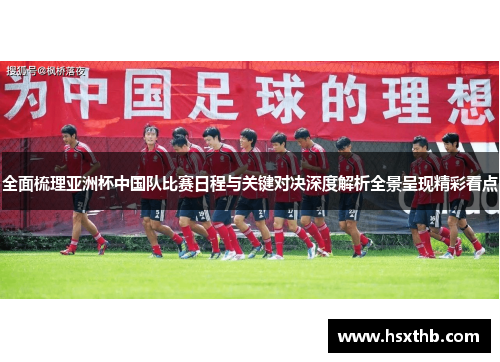 全面梳理亚洲杯中国队比赛日程与关键对决深度解析全景呈现精彩看点 全面梳理亚洲杯中国队比赛日程与关键对决深度解析全景呈现精彩看点