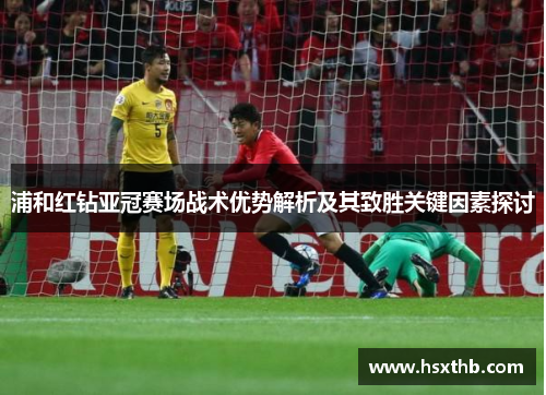 浦和红钻亚冠赛场战术优势解析及其致胜关键因素探讨