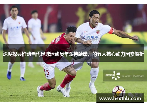 深度探寻推动当代足球运动员年薪持续攀升的五大核心动力因素解析