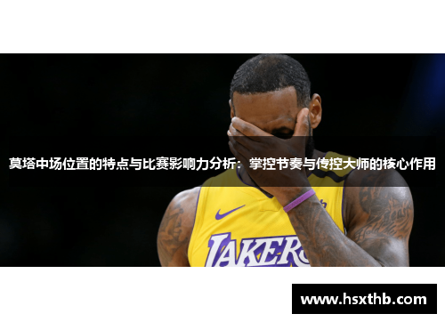 莫塔中场位置的特点与比赛影响力分析:掌控节奏与传控大师的核心作用 莫塔中场位置的特点与比赛影响力分析:掌控节奏与传控大师的核心作用