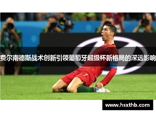 费尔南德斯战术创新引领葡萄牙超级杯新格局的深远影响