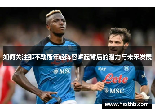如何关注那不勒斯年轻阵容崛起背后的潜力与未来发展