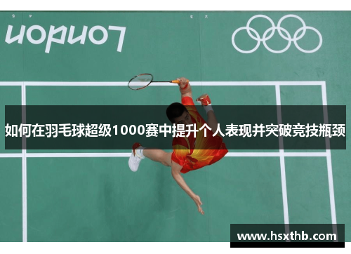 如何在羽毛球超级1000赛中提升个人表现并突破竞技瓶颈